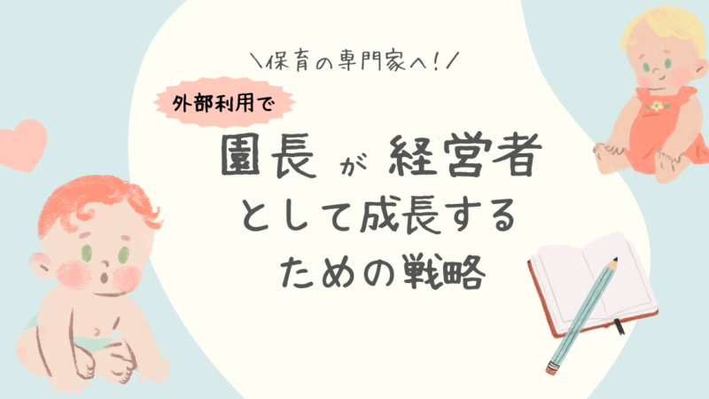 保育の専門家へ！園長が経営者として成長するための戦略