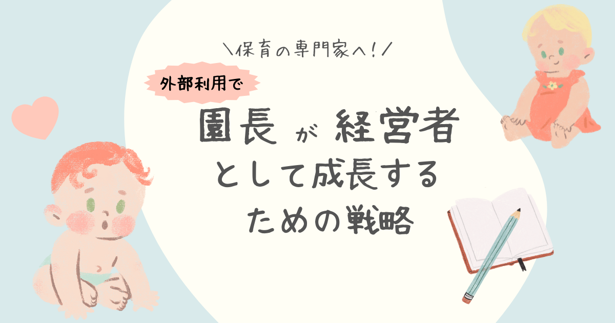 保育の専門家へ！園長が経営者として成長するための戦略