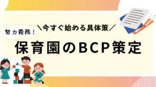 BCP策定が保育園で努力義務化！作成方法と今すぐ始めるべき具体策