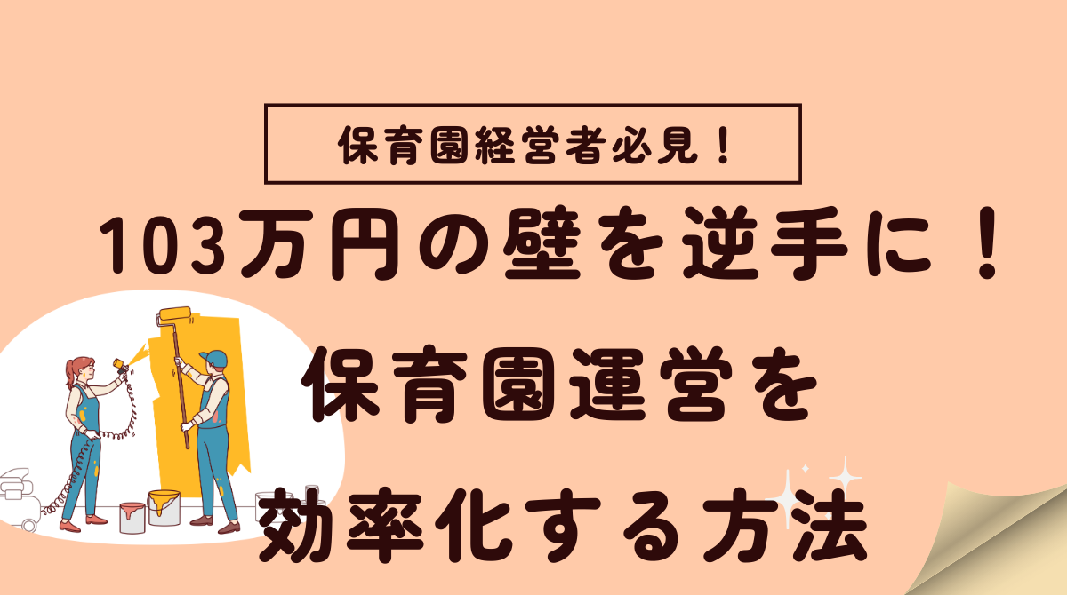 「103万円の壁」を逆手に取る！保育園運営を効率化する方法とは