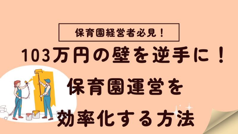 「103万円の壁」を逆手に取る！保育園運営を効率化する方法とは