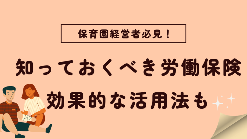 【必見】保育園経営者が知っておくべき労働保険： 効果的な活用法も