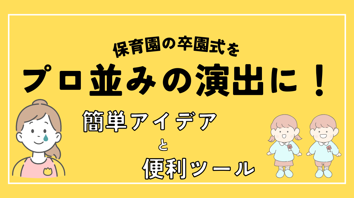 保育園の卒園式をプロ並みの演出に！簡単に使えるアイデア＆ツール活用術